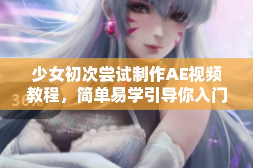 少女初次尝试制作AE视频教程，简单易学引导你入门技巧
