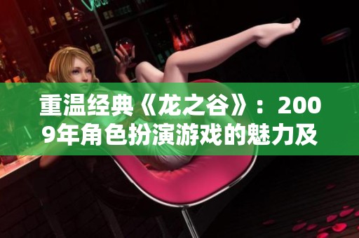 重温经典《龙之谷》：2009年角色扮演游戏的魅力及玩家社区探秘