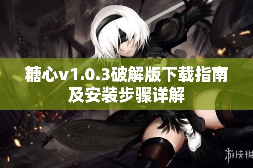 糖心v1.0.3破解版下载指南及安装步骤详解