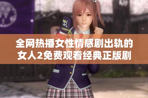 全网热播女性情感剧出轨的女人2免费观看经典正版剧集解析与观影推荐