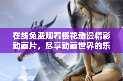 在线免费观看樱花动漫精彩动画片，尽享动画世界的乐趣与精彩