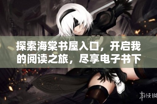 探索海棠书屋入口，开启我的阅读之旅，尽享电子书下载乐趣