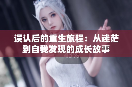 误认后的重生旅程：从迷茫到自我发现的成长故事
