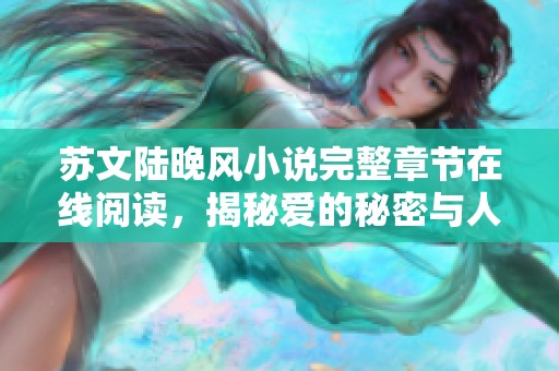 苏文陆晚风小说完整章节在线阅读，揭秘爱的秘密与人生抉择