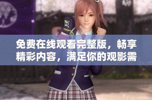 免费在线观看完整版，畅享精彩内容，满足你的观影需求与期待