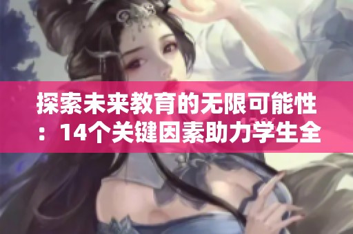 探索未来教育的无限可能性：14个关键因素助力学生全面发展