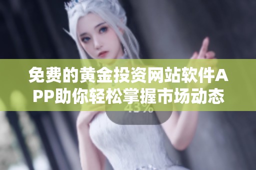 免费的黄金投资网站软件APP助你轻松掌握市场动态与交易机会