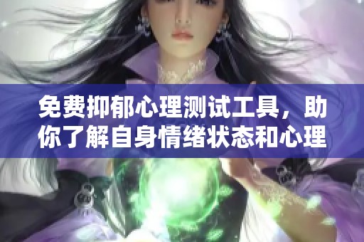 免费抑郁心理测试工具，助你了解自身情绪状态和心理健康情况
