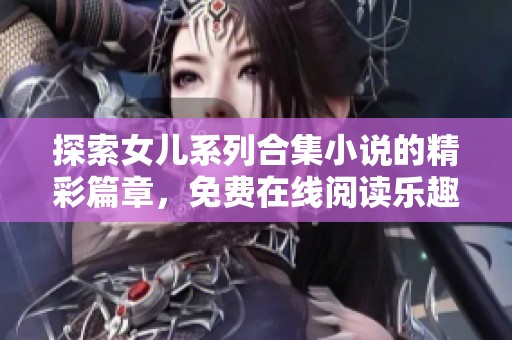 探索女儿系列合集小说的精彩篇章，免费在线阅读乐趣无穷