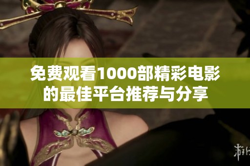 免费观看1000部精彩电影的最佳平台推荐与分享