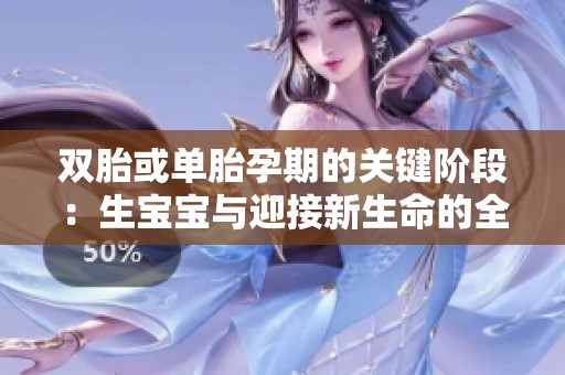 双胎或单胎孕期的关键阶段：生宝宝与迎接新生命的全面指导
