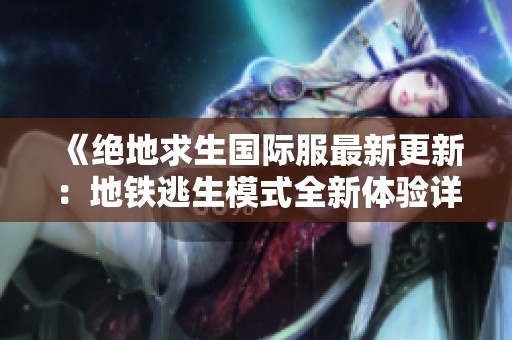 《绝地求生国际服最新更新：地铁逃生模式全新体验详解》