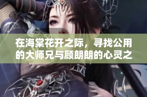 在海棠花开之际，寻找公用的大师兄与顾朗朗的心灵之旅