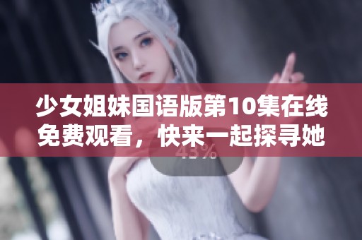 少女姐妹国语版第10集在线免费观看，快来一起探寻她们的故事吧