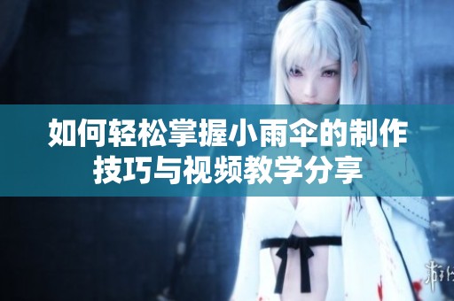 如何轻松掌握小雨伞的制作技巧与视频教学分享