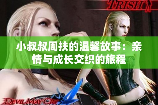 小叔叔周扶的温馨故事：亲情与成长交织的旅程
