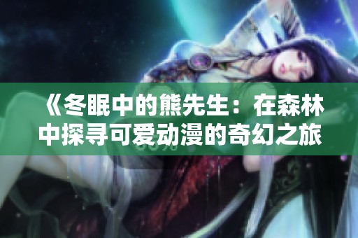 《冬眠中的熊先生：在森林中探寻可爱动漫的奇幻之旅》