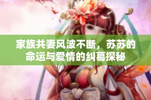 家族共妻风波不断，苏苏的命运与爱情的纠葛探秘