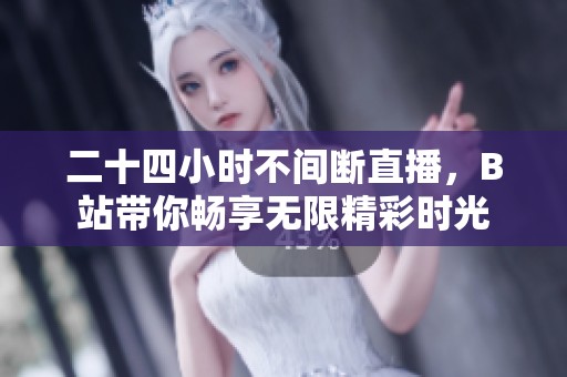 二十四小时不间断直播，B站带你畅享无限精彩时光