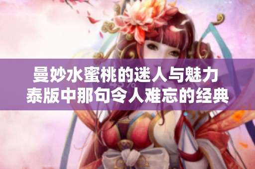 曼妙水蜜桃的迷人与魅力 泰版中那句令人难忘的经典台词