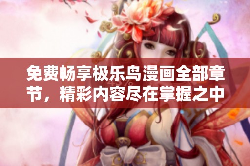 免费畅享极乐鸟漫画全部章节，精彩内容尽在掌握之中