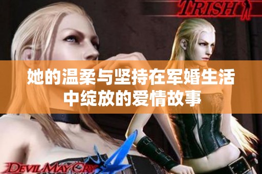 她的温柔与坚持在军婚生活中绽放的爱情故事