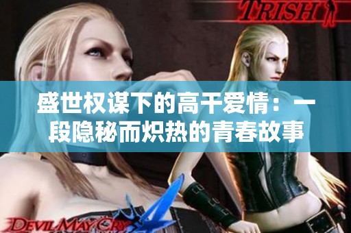 盛世权谋下的高干爱情：一段隐秘而炽热的青春故事