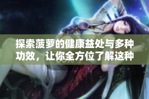 探索菠萝的健康益处与多种功效，让你全方位了解这种水果的魅力