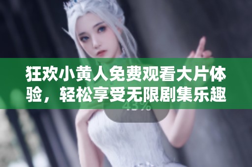 狂欢小黄人免费观看大片体验，轻松享受无限剧集乐趣与欢笑