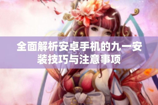 全面解析安卓手机的九一安装技巧与注意事项