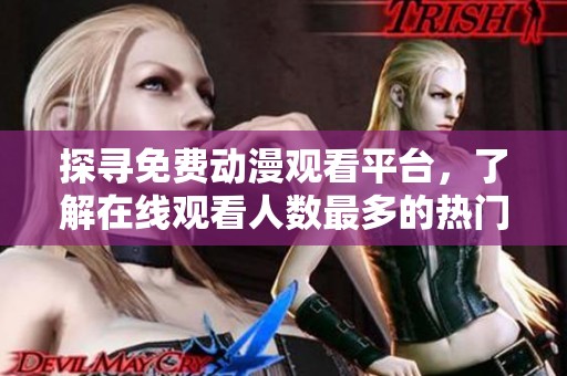 探寻免费动漫观看平台，了解在线观看人数最多的热门资源