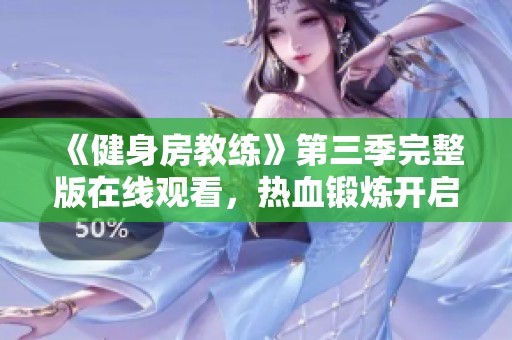 《健身房教练》第三季完整版在线观看，热血锻炼开启全新健身旅程