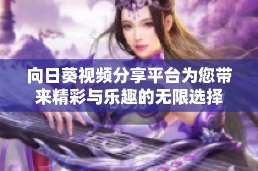 向日葵视频分享平台为您带来精彩与乐趣的无限选择