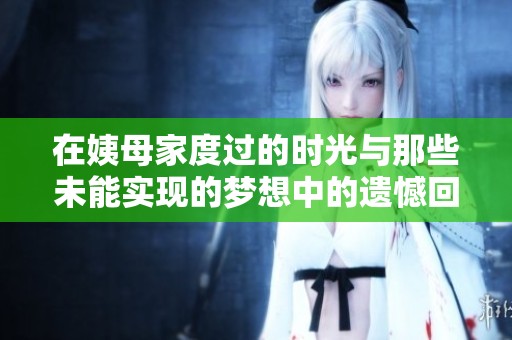 在姨母家度过的时光与那些未能实现的梦想中的遗憾回忆