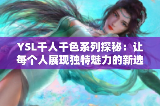 YSL千人千色系列探秘：让每个人展现独特魅力的新选择