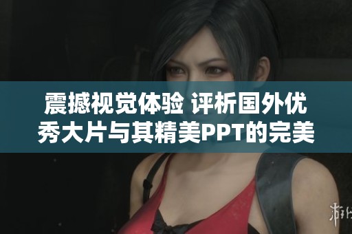 震撼视觉体验 评析国外优秀大片与其精美PPT的完美结合