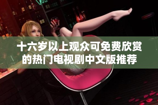 十六岁以上观众可免费欣赏的热门电视剧中文版推荐