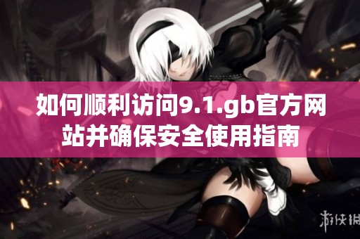 如何顺利访问9.1.gb官方网站并确保安全使用指南
