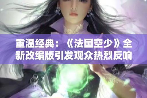 重温经典：《法国空少》全新改编版引发观众热烈反响