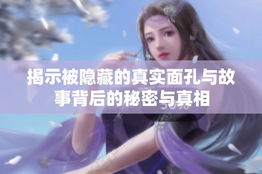 揭示被隐藏的真实面孔与故事背后的秘密与真相