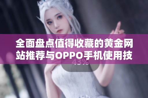 全面盘点值得收藏的黄金网站推荐与OPPO手机使用技巧分享