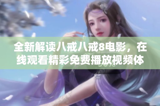 全新解读八戒八戒8电影，在线观看精彩免费播放视频体验！
