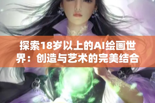 探索18岁以上的AI绘画世界：创造与艺术的完美结合