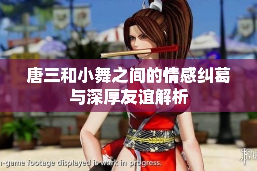 唐三和小舞之间的情感纠葛与深厚友谊解析