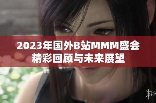 2023年国外B站MMM盛会精彩回顾与未来展望