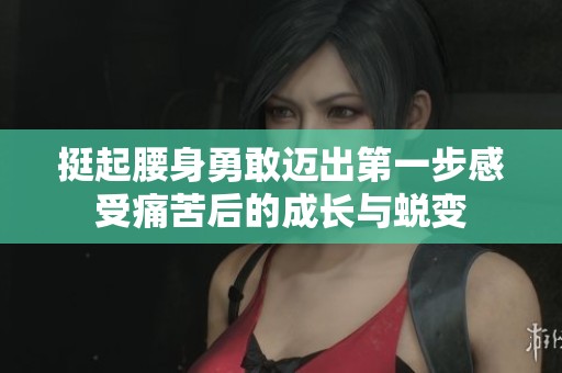 挺起腰身勇敢迈出第一步感受痛苦后的成长与蜕变