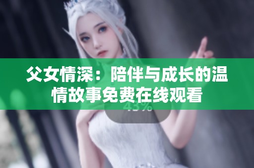父女情深：陪伴与成长的温情故事免费在线观看