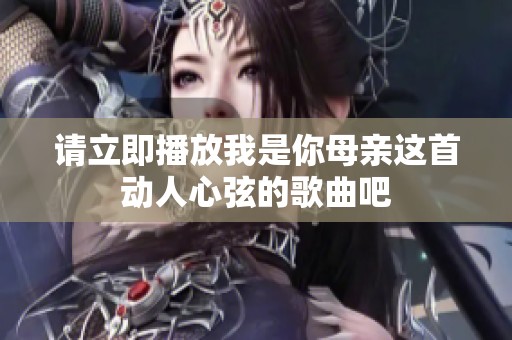 请立即播放我是你母亲这首动人心弦的歌曲吧