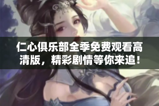 仁心俱乐部全季免费观看高清版，精彩剧情等你来追！