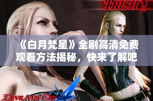 《白月梵星》全剧高清免费观看方法揭秘，快来了解吧